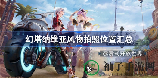 探秘幻塔纳维亚：捕捉梦境般的拍照秘境