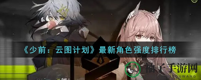 《少前：云图计划》角色实力排行榜大揭秘，五大职业强势盘点！