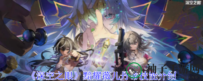 《深空之眼》黯耀薇儿丹蒂技能介绍