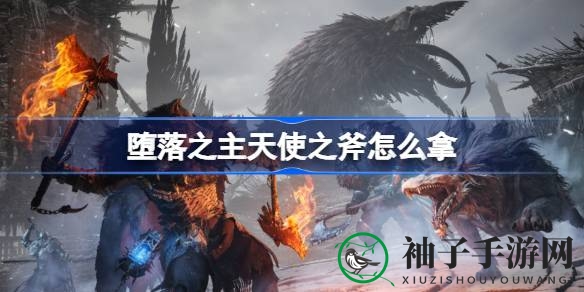 《堕落之主》揭秘：轻松获得神兵利器天使之斧攻略攻略大公开