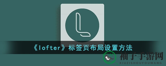《lofter》标签页布局设置方法