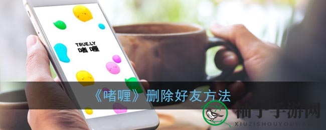 轻松管理好友，啫喱APP解除好友高招秘籍