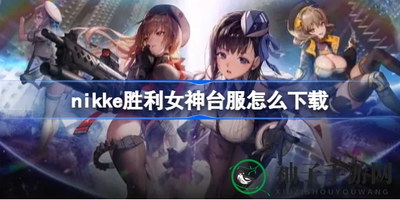 妮姬胜利女神台服下载攻略：射击RPG手游即将开启预下载