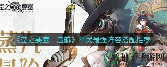 《空之要塞：启航》平民最强阵容搭配推荐