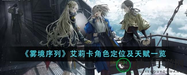 《雾境序列》艾莉卡角色深度解析：神秘身份与强大天赋揭晓