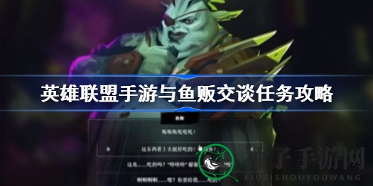 英雄联盟手游：轻松解锁鱼贩对话任务攻略，畅享联盟之城冒险之旅