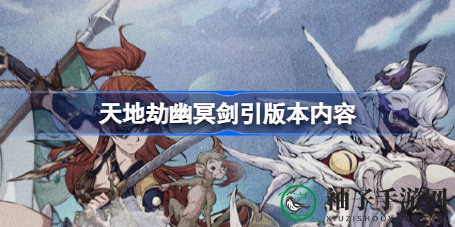 天地劫幽冥剑引新版本大揭秘：罗渊女皇归棹英灵华丽登场