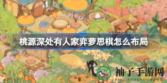 桃花源秘境揭秘：探寻弈萝思棋局布局攻略