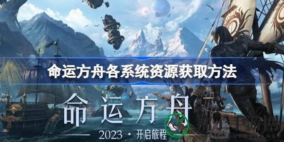 命运方舟探险家：系统资源攻略，打造个性角色，畅游神秘方舟世界