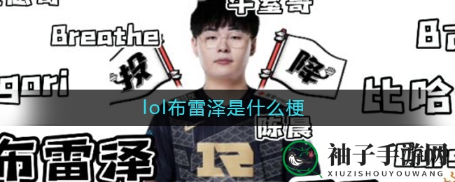 揭秘LOL热门梗“布雷泽”：RNG上单选手昵称引发热议