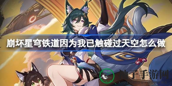 崩坏星穹铁道：解锁“天空触碰”奇遇，成就纸鸢与高飞鸟