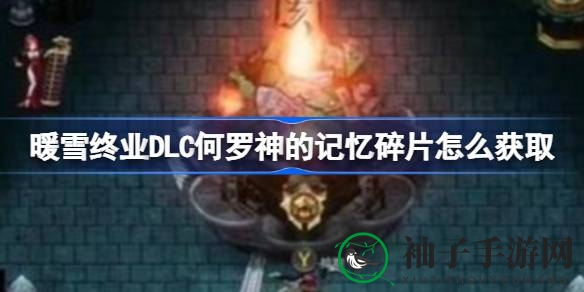 《暖雪》终业DLC揭秘：如何获得何罗神神秘记忆碎片提升战斗力