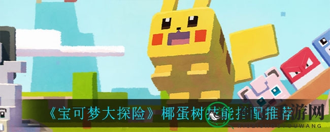 《宝可梦大探险》椰蛋树技能搭配攻略揭秘，提升战斗力！