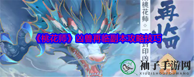《桃花师》凶兽再临副本攻略：高伤害技巧助战攻略，轻松夺冠！