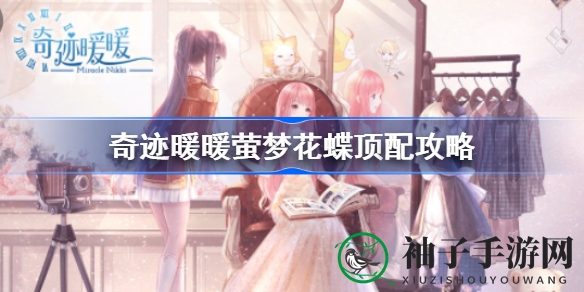 奇迹暖暖萤梦花蝶套装搭配秘籍大公开，轻松驾驭梦幻搭配