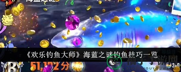 《欢乐钓鱼大师》海蓝之谜钓鱼技巧解析