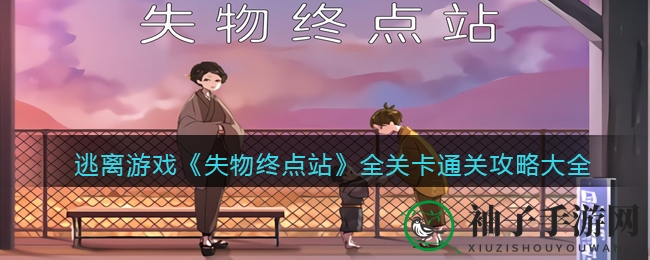 《失物终点站》全关卡通关攻略大揭秘：破解谜题，开启冒险之旅