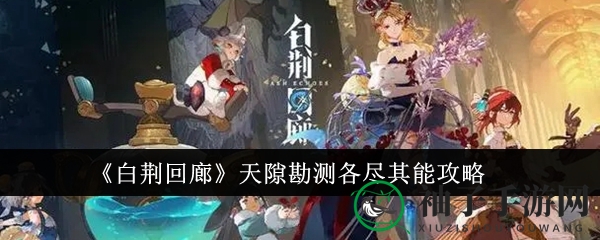 《白荆回廊》天隙勘测各尽其能攻略