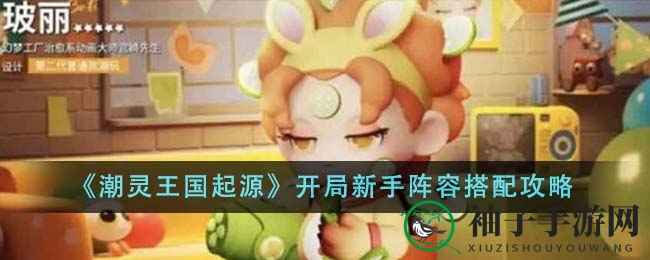 《潮灵王国起源》新手阵容攻略：打造顶级战队，掌握开局搭配秘籍
