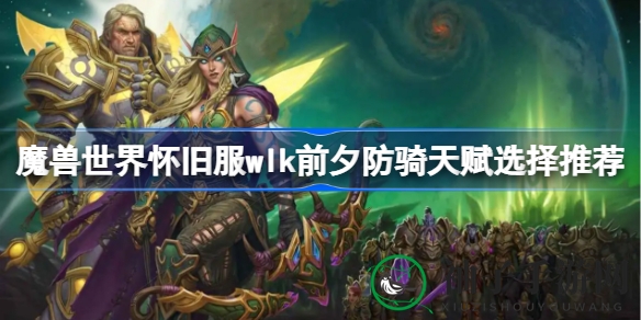 探寻怀旧服防骑天赋新境界：WLK前夕攻略揭秘