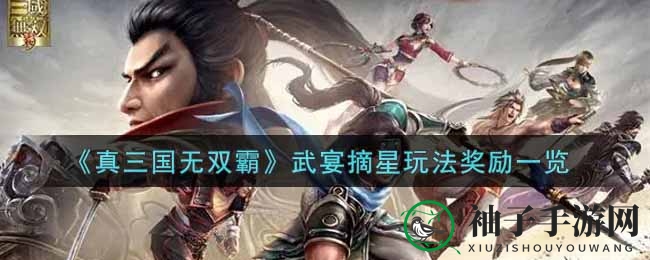 《真三国无双霸》武宴摘星狂欢盛宴，丰厚奖品等你来拿