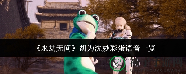 《永劫无间》胡为沈妙彩蛋语音曝光，组队互动趣味满满