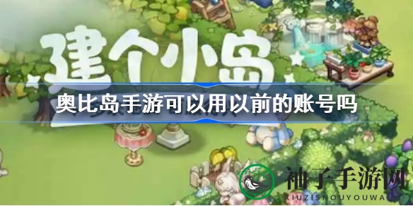 奥比岛手游揭秘：旧账号重燃梦想，全新旅程开启