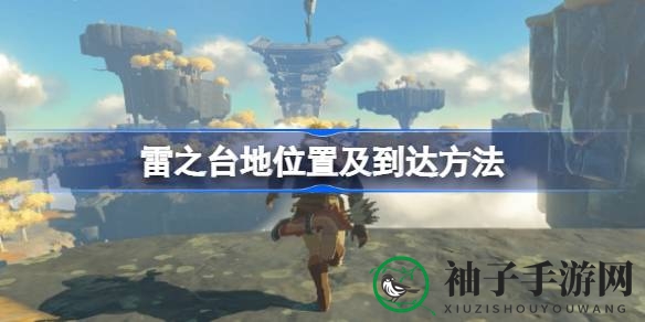 《塞尔达传说：王国之泪》雷之台地探秘攻略，解锁神秘空岛位置全解析