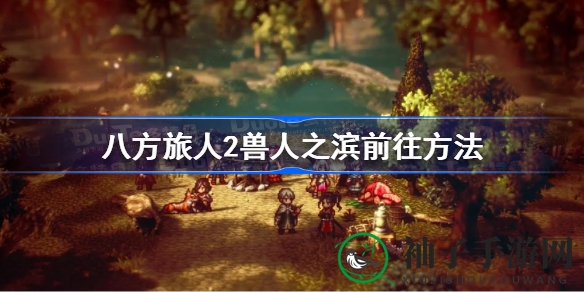 寻宝之旅：揭秘《八方旅人2》兽人之滨攻略秘境