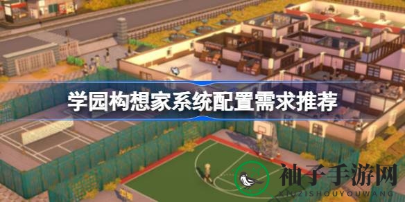 《学园构想家》系统配置揭晓：打造梦想校园必备攻略！