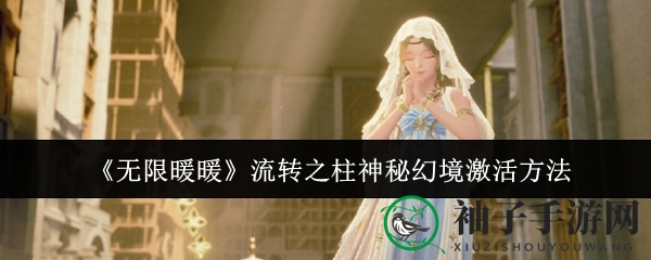 《无限暖暖》新玩法揭秘：流转之柱神秘幻境激活攻略来袭