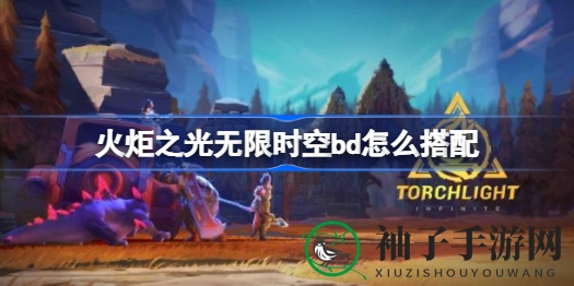 《火炬之光无限时空》揭秘：电球流天赋BD搭配秘籍攻略