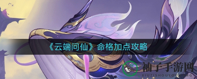 《云端问仙》命格加点攻略