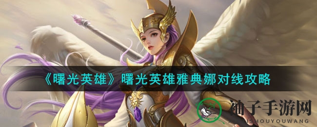 《曙光英雄》雅典娜：灵活战士对线攻略，技巧解析助你制胜战场