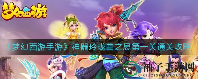 《梦幻西游手游》神器玲珑曲之思第一关通关攻略