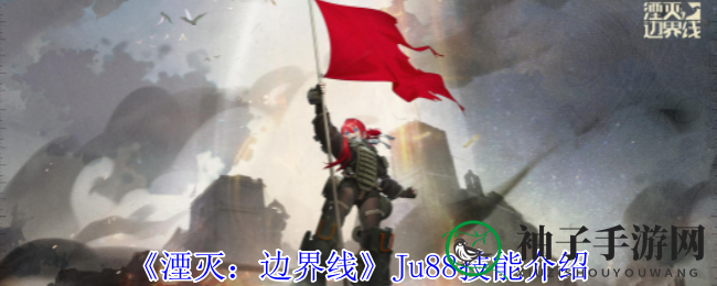 《湮灭：边界线》Ju88技能介绍