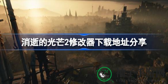 《消逝的光芒2》修改器下载全攻略：解锁游戏无限乐趣