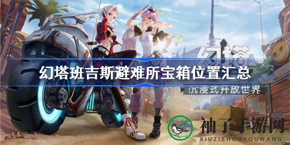 幻塔班吉斯避难所寻宝攻略：解锁神秘宝箱，踏上探险之旅