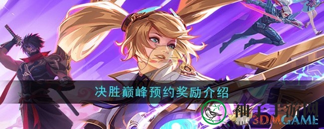 《决胜巅峰》预约盛宴：丰厚奖励等你来拿，英雄宝箱大揭秘！