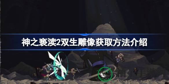 《神之亵渎2》揭秘：如何轻松获取双生雕像，解锁神秘力量