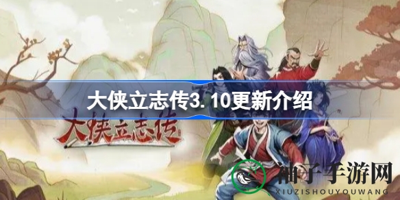 《大侠立志传》3.10版本更新解析：新功能、新道具、新难度，畅享无时限制冒险之旅