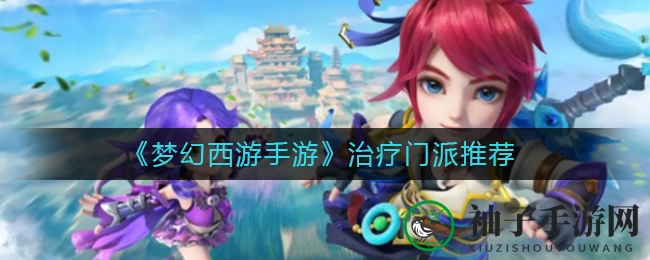 《梦幻西游手游》治疗门派推荐