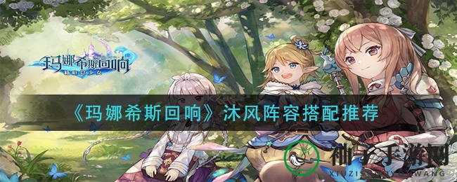 《玛娜希斯回响》沐风阵容攻略揭秘：最强搭配助你战力飙升
