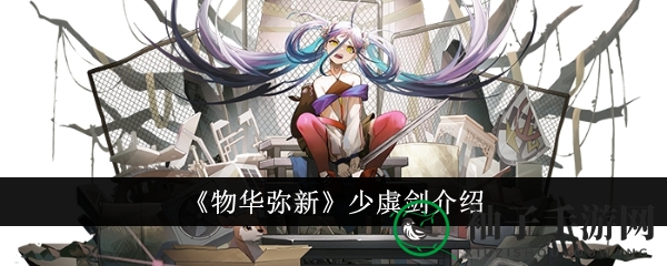 《物华弥新》神秘利器揭秘：少虡剑传奇技能大曝光