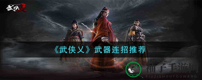 《武侠乂》武器秘笈大公开：剑影刀光，招式连招攻略全解析