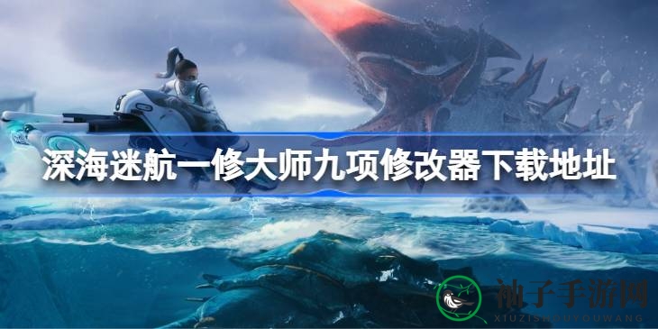 《深海迷航》一修大师九项修改器下载攻略：畅游深海无拘无束