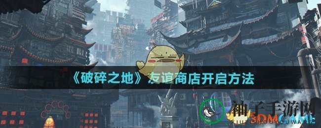 《破碎之地》友谊商店开启方法