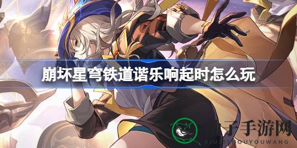 《崩坏星穹铁道》新活动：“谐乐共鸣，开拓未知，共赴星途之旅”