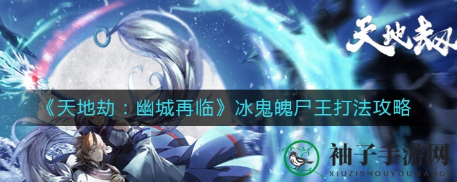 《天地劫：幽城再临》冰鬼魄尸王打法攻略