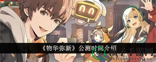 《物华弥新》公测时间揭秘